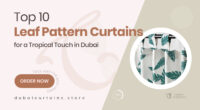 10 Leaf Pattern Curtains in Dubai That Bring Nature, Calm, and a Tropical Vibe Into Your Home