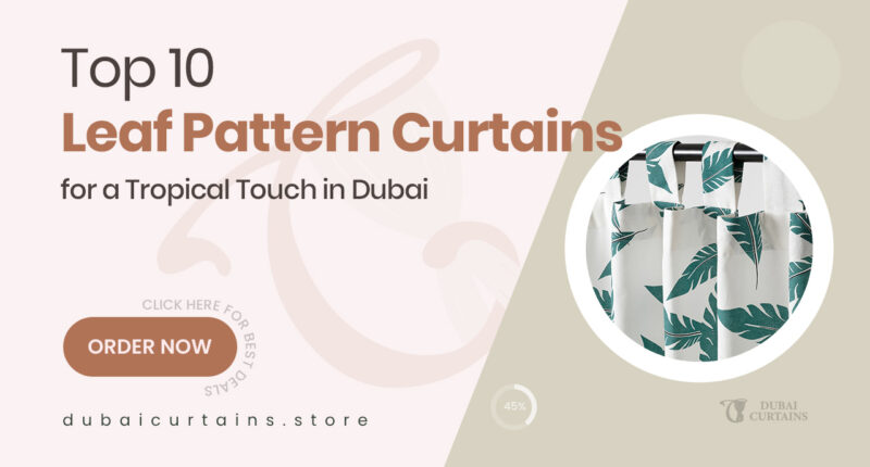10 Leaf Pattern Curtains in Dubai That Bring Nature, Calm, and a Tropical Vibe Into Your Home