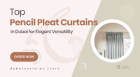 Pencil Pleat Curtains in Dubai That Combine Elegance with Versatility