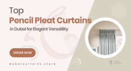 Pencil Pleat Curtains in Dubai That Combine Elegance with Versatility